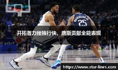 开拓者力挫独行侠，唐斯贡献全能表现