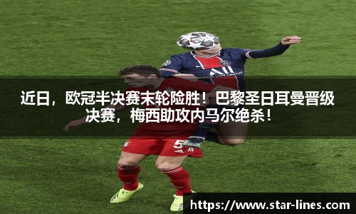 近日,欧冠半决赛末轮险胜!巴黎圣日耳曼晋级决赛,梅西助攻内马尔绝杀!