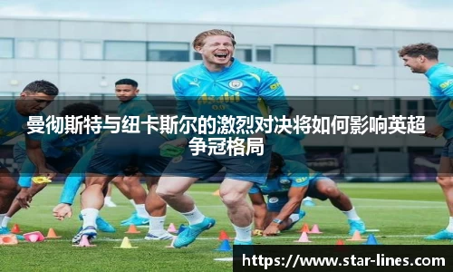 曼彻斯特与纽卡斯尔的激烈对决将如何影响英超争冠格局