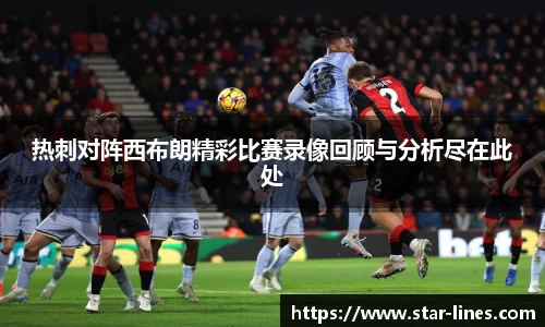 热刺对阵西布朗精彩比赛录像回顾与分析尽在此处