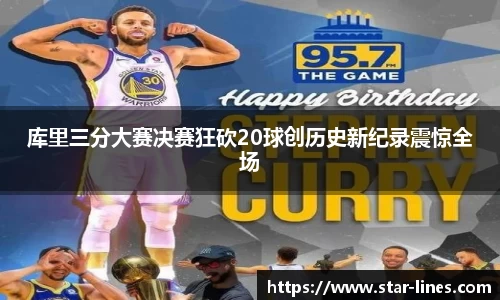 库里三分大赛决赛狂砍20球创历史新纪录震惊全场