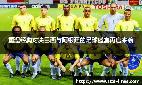 重温经典对决巴西与阿根廷的足球盛宴再度来袭