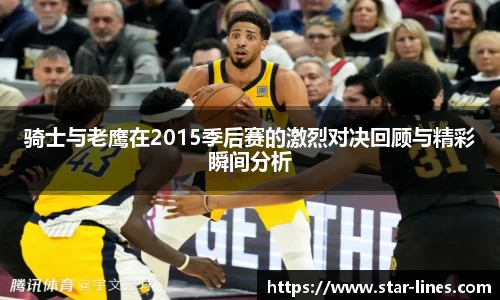 骑士与老鹰在2015季后赛的激烈对决回顾与精彩瞬间分析