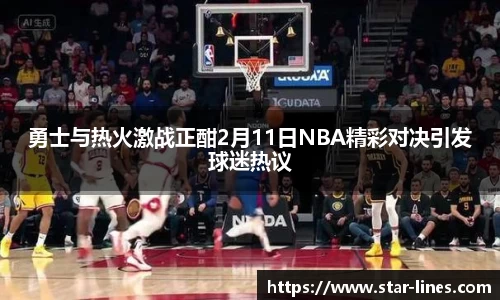 勇士与热火激战正酣2月11日NBA精彩对决引发球迷热议