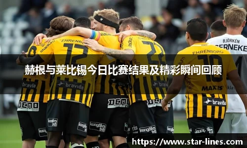 赫根与莱比锡今日比赛结果及精彩瞬间回顾