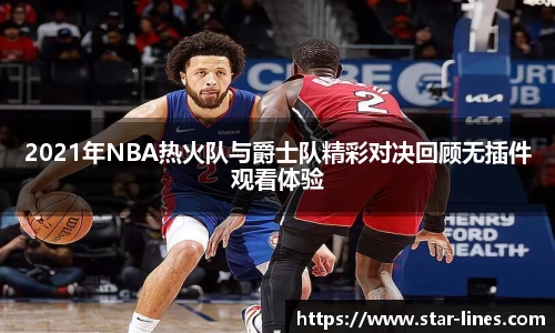 2021年NBA热火队与爵士队精彩对决回顾无插件观看体验