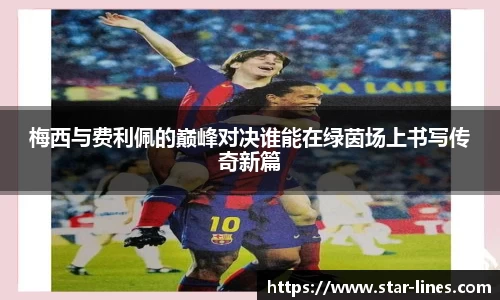 梅西与费利佩的巅峰对决谁能在绿茵场上书写传奇新篇