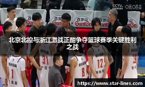 北京北控与浙江激战正酣争夺篮球赛季关键胜利之战