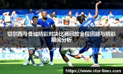 切尔西与曼城精彩对决比赛回放全程回顾与精彩瞬间分析