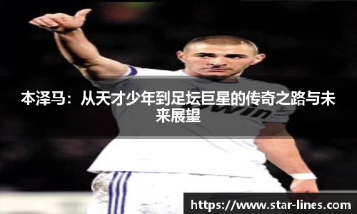 本泽马：从天才少年到足坛巨星的传奇之路与未来展望