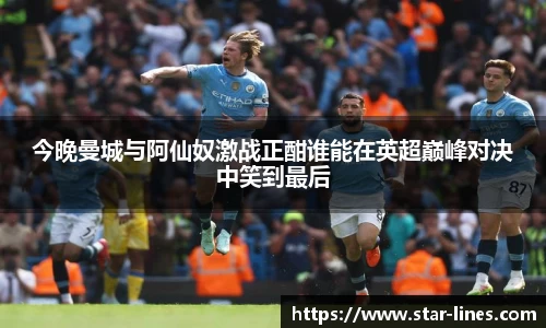 今晚曼城与阿仙奴激战正酣谁能在英超巅峰对决中笑到最后