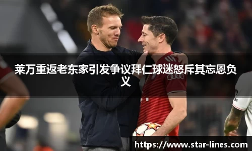 莱万重返老东家引发争议拜仁球迷怒斥其忘恩负义