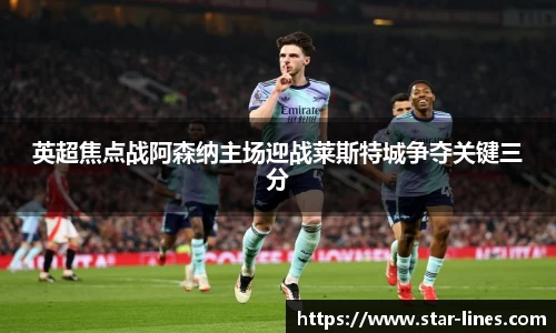 英超焦点战阿森纳主场迎战莱斯特城争夺关键三分