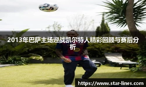 2013年巴萨主场迎战凯尔特人精彩回顾与赛后分析