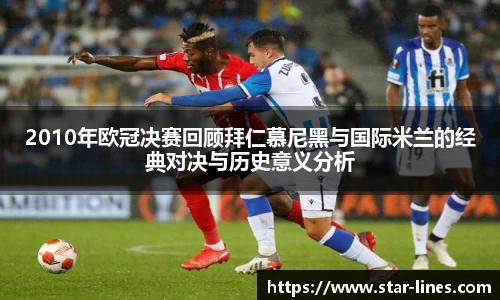 2010年欧冠决赛回顾拜仁慕尼黑与国际米兰的经典对决与历史意义分析