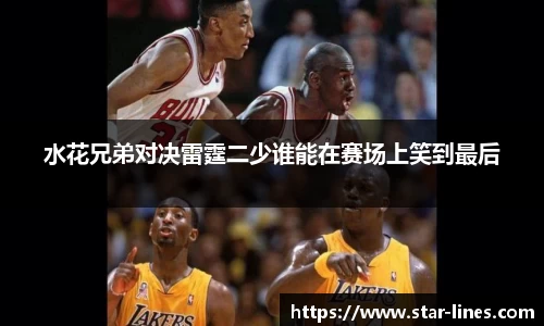 水花兄弟对决雷霆二少谁能在赛场上笑到最后
