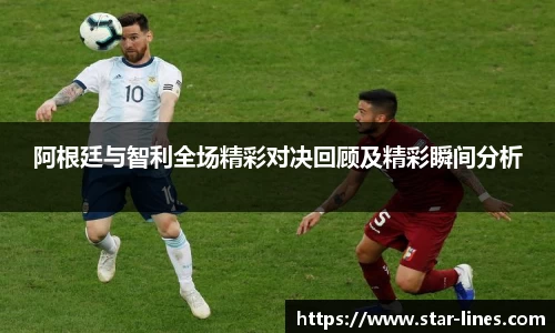 阿根廷与智利全场精彩对决回顾及精彩瞬间分析