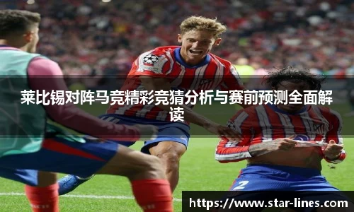 莱比锡对阵马竞精彩竞猜分析与赛前预测全面解读
