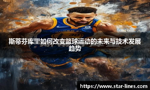 斯蒂芬库里如何改变篮球运动的未来与技术发展趋势
