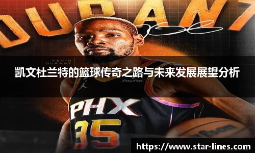 凯文杜兰特的篮球传奇之路与未来发展展望分析
