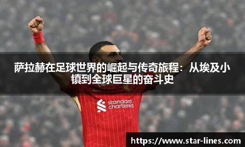 萨拉赫在足球世界的崛起与传奇旅程：从埃及小镇到全球巨星的奋斗史