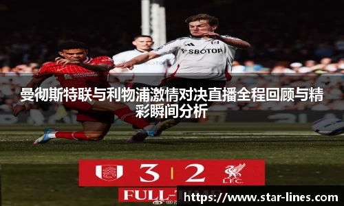 曼彻斯特联与利物浦激情对决直播全程回顾与精彩瞬间分析