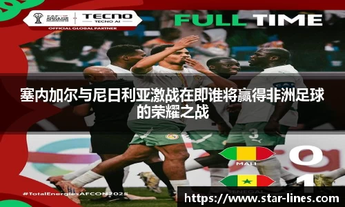 k1体育塞内加尔与尼日利亚激战在即谁将赢得非洲足球的荣耀之战