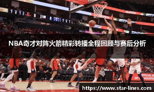 k1体育NBA奇才对阵火箭精彩转播全程回顾与赛后分析
