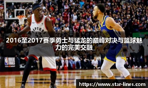 k1体育2016至2017赛季勇士与猛龙的巅峰对决与篮球魅力的完美交融