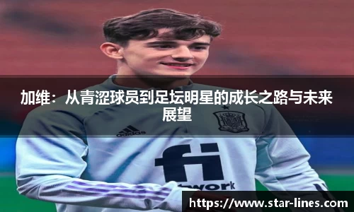 k1体育加维：从青涩球员到足坛明星的成长之路与未来展望