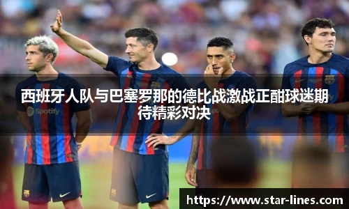 k1体育西班牙人队与巴塞罗那的德比战激战正酣球迷期待精彩对决