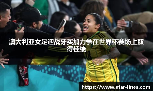 k1体育澳大利亚女足迎战牙买加力争在世界杯赛场上取得佳绩